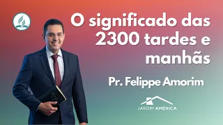 O significado das 2300 tardes e manhãs - Pr. Felippe Amorim