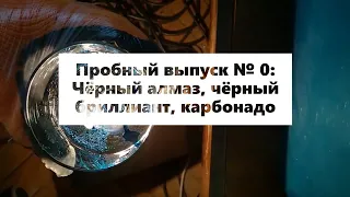 Подпольная геммология. Выпуск № 0: Чёрный бриллиант, чёрный алмаз, карбонадо