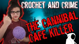 CROCHET AND CRIME: The Cannibal Cafe Killer