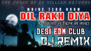 Maine Tera Naam Dil Rakh Diya - Dj Remix {Ek Villain Returns} Tera Naam Dil Rakh Diya EDM Remix