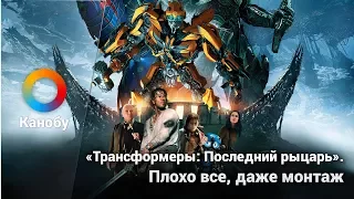 Что не так с фильмом «Трансформеры: Последний рыцарь». Все, даже монтаж