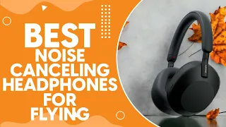 Best Noise Canceling Headphones For Flying in 2024: Top Picks for Ultimate In-Flight Tranquility