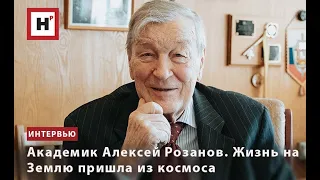 АКАДЕМИК АЛЕКСЕЙ РОЗАНОВ. ЖИЗНЬ НА ЗЕМЛЮ ПРИШЛА ИЗ КОСМОСА