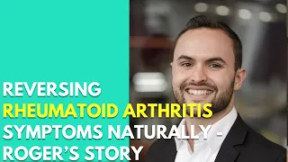 Reversing Rheumatoid Arthritis Symptoms Naturally - Roger’s Story