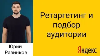 Персонализированная реклама: ретаргетинг и подбор аудитории в Яндекс.Директ. Настройка ретаргетинга