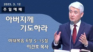 [순복음대구교회 주일예배] 이건호 목사 2023년 3월 12일(마태복음 6장 5~15절) 아버지께 기도하라