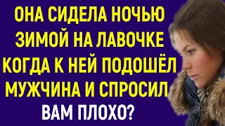 Она сидела ночью на заснеженной лавочке, когда к ней пошёл мужчина и спросил: Вам плохо? Рассказ...