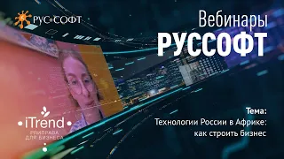 Вебинар РУССОФТ и iTrend «Технологии России в Африке: как строить бизнес»