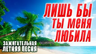 ВОТ И ЛЕТО ПРИШЛО! 🌞 ЛИШЬ БЫ ТЫ МЕНЯ ЛЮБИЛА ✮ Александр Закшевский