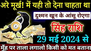 सिंह राशि अरे मूर्ख! में यही तो देना चहता था 29 मई 2024 से दुश्मन खून के आंसू रोएगा | Singh Rashi