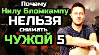 Почему режиссеру НИЛУ БЛОМКАМПУ - НЕЛЬЗЯ снимать фильм ЧУЖОЙ 5 | ЧУЖОЙ ПРОБУЖДЕНИЕ