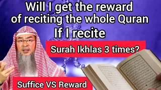 Will I get reward of reciting whole Quran if I recite surah Ikhlas 3 times? Suffice VS Reward Assim