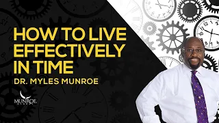 How To Live Effectively In Time | Dr. Myles Munroe