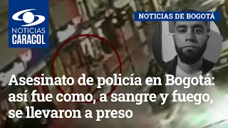 Asesinato de policía en Bogotá: así fue como, a sangre y fuego, se llevaron a preso