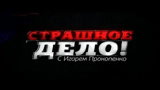 "СТРАШНОЕ ДЕЛО" с Игорем Прокопенко (13.06.2018). ЛУЧШИЕ ВЫПУСКИ 2018.