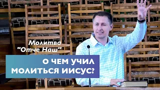 О чем учил молиться Иисус | Молитва "Отче наш" | Проповедь