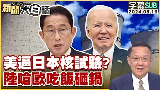 [SUB]美國逼日本核試驗？中國大陸嗆歐吃飯砸鍋 新聞大白話 20240519 (字幕版)