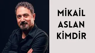 MİKAİL ASLAN KİMDİR, HAYATI VE HAKKINDA BİLİNMEYENLER