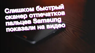 Слишком быстрый сканер отпечатков пальцев Samsung показали на видео