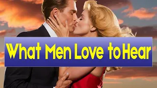 7 Ways That Trigger Love in a Man (What Men Love to Hear) | Relationship advice for women