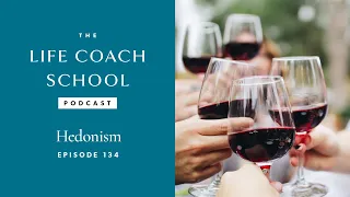 Hedonism | The Life Coach School Podcast with Brooke Castillo Ep #134