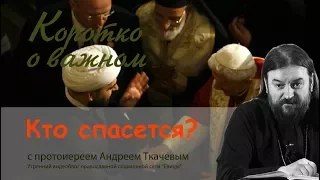 Кто попадет в Рай? Кто спасется? Только православные? Прот. Андрей Ткачев (2017) О добрых людях