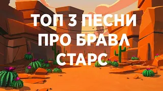 ТОП 3 ПЕСНИ ПРО БРАВЛ СТАРС|ПЕСНИ|