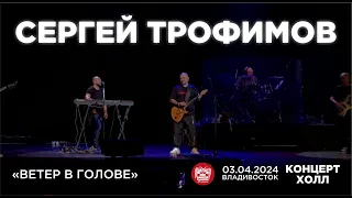 Сергей Трофимов - Ветер в голове (Live • Владивосток • 03.04.2024)