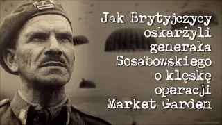 Jak Brytyjczycy oskarżyli generała Sosabowskiego o klęskę operacji Market Garden