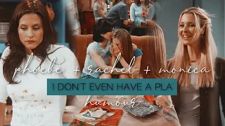 'i don't even have a pla' | phoebe&rachel&monica humour