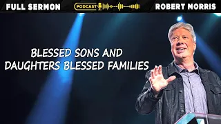 Blessed Sons And Daughters Blessed Families | Pastor Robert Morris