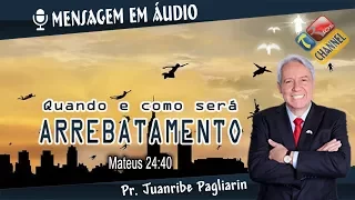 Quando e como será o arrebatamento - Pr. Juanribe Pagliarin - Pregação Evangélica