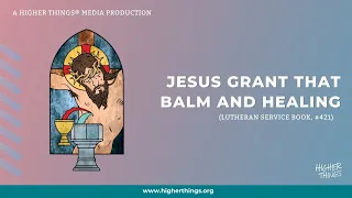 Jesus Grant That Balm and Healing (LSB #421)