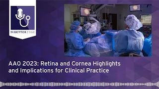 AAO 2023: Retina and Cornea Highlights and Implications for Clinical Practice