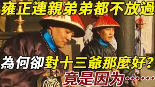 雍正連親弟弟都不放過，為何卻對十三爺胤祥那麼好？正史上的十三爺權力到底有多大？你根本想像不到