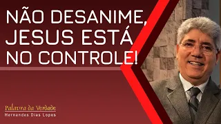 NÃO DESANIME, JESUS ESTÁ NO CONTROLE! - Hernandes Dias Lopes