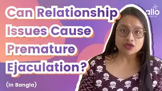 Relationship Issues Cause Early Ejaculation? (Bangla)| Link between PE & Relationships | Allo Health