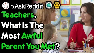 Teachers, What Was The Most Awful Parent You Had To Deal With? (r/AskReddit)