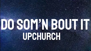 Upchurch - Do Som’n Bout it ( Lyrics )