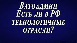 Ватоадмин : Технологичные отрасли в России