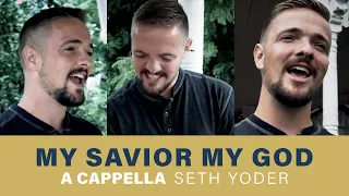 My Savior My God | A Cappella Cover by Seth Yoder | Aaron Shust