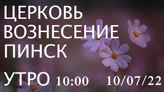 ЦЕРКОВЬ  ВОЗНЕСЕНИЕ ПИНСК УТРО  10:00 10/07/2022