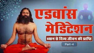 एडवांस मेडिटेशन - ध्यान से दिव्य जीवन की प्राप्ति || Swami Ramdev || 15 May 2020 ||  Part 4