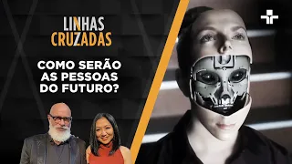 Linhas Cruzadas | Como serão as pessoas do futuro? | 19/05/2022