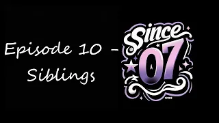 SIBLINGS | Since 07 Podcast | Episode 10