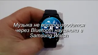 Музыка не воспроизводится через Bluetooth наушники в Samsung Watch