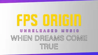 FPS ORIGIN UNRELEASED MUSIC - WHEN DREAMS COME TRUE