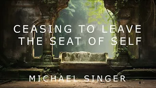 Michael Singer - Ceasing to Leave the Seat of Self