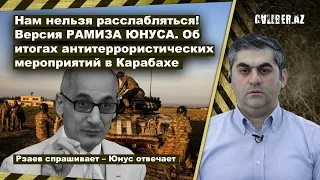 Нам нельзя расслабляться! Версия РАМИЗА ЮНУСА. Об итогах антитеррористических мероприятий в Карабахе