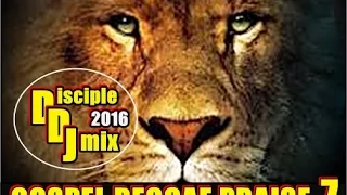 GOSPEL REGGAE PRAISE 7 2016 DiscipleDJ REGGAE MIX